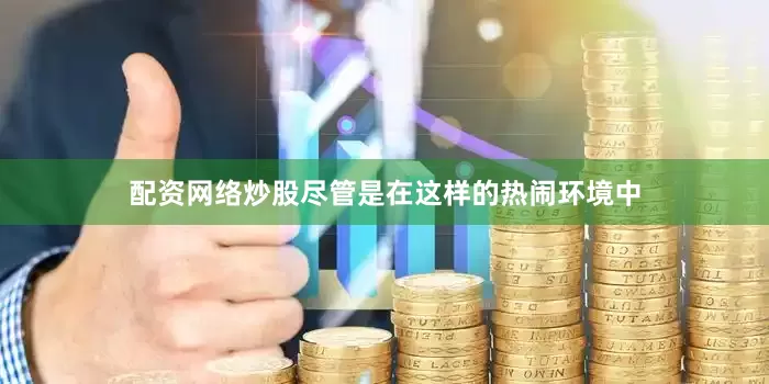 配资网络炒股尽管是在这样的热闹环境中