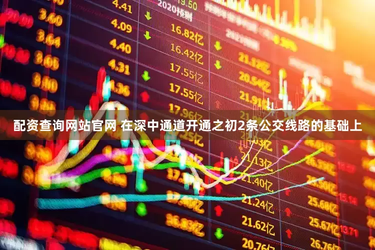 配资查询网站官网 在深中通道开通之初2条公交线路的基础上