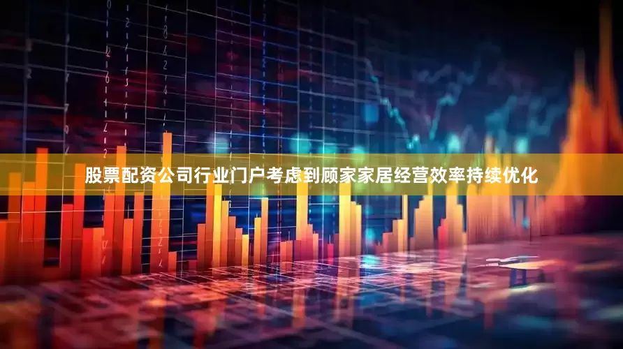 股票配资公司行业门户考虑到顾家家居经营效率持续优化