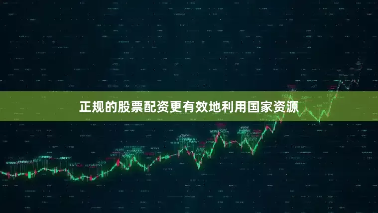 正规的股票配资更有效地利用国家资源