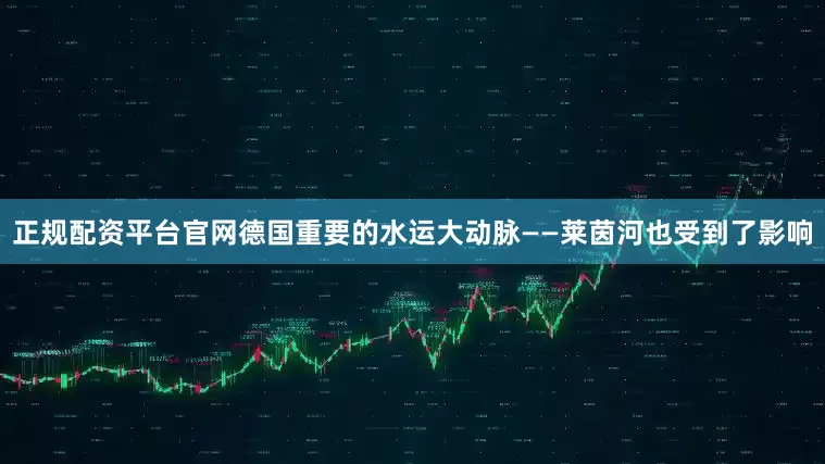 正规配资平台官网德国重要的水运大动脉——莱茵河也受到了影响