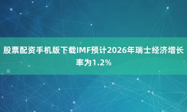 股票配资手机版下载IMF预计2026年瑞士经济增长率为1.2%