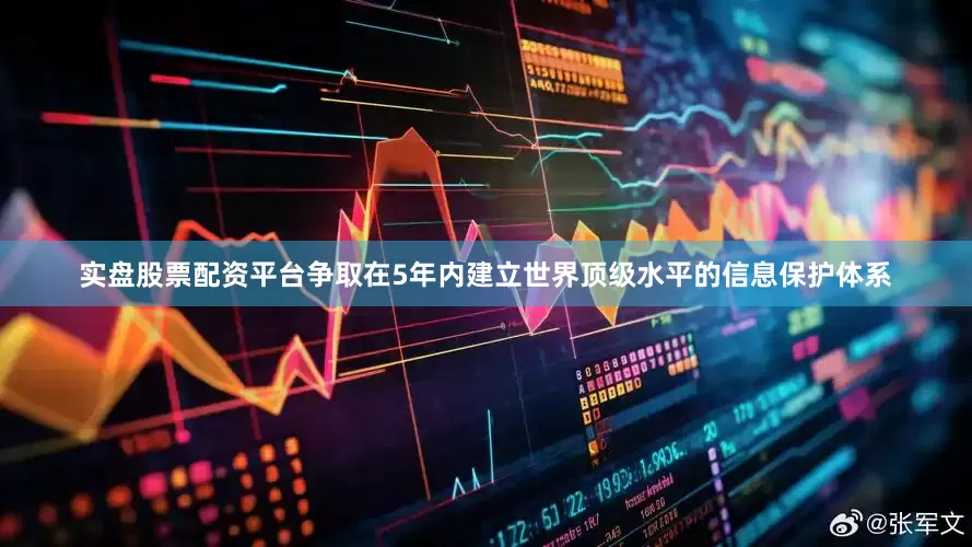 实盘股票配资平台争取在5年内建立世界顶级水平的信息保护体系