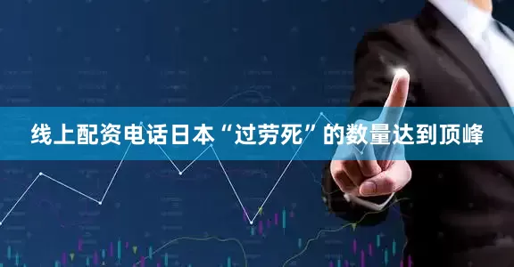 线上配资电话日本“过劳死”的数量达到顶峰