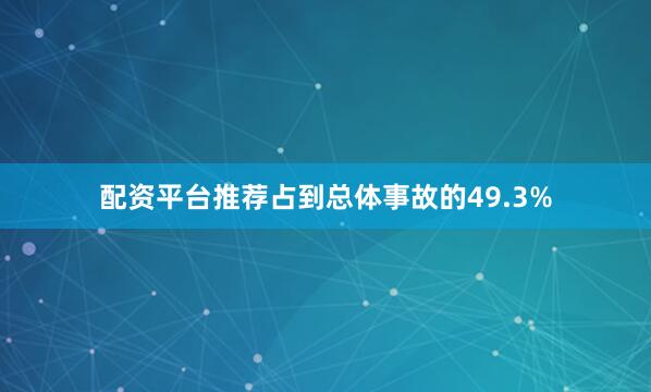 配资平台推荐占到总体事故的49.3%