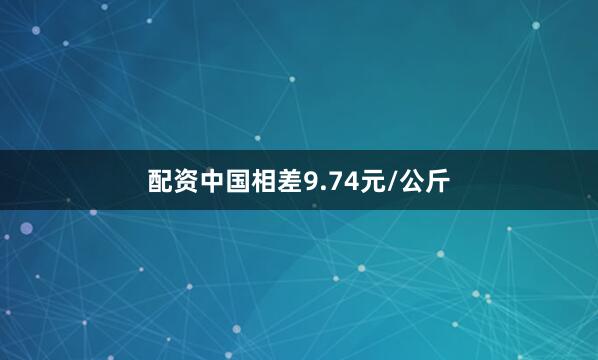 配资中国相差9.74元/公斤