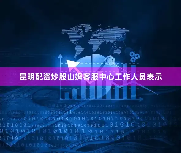 昆明配资炒股山姆客服中心工作人员表示