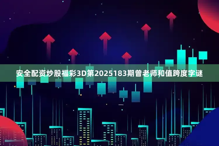 安全配资炒股福彩3D第2025183期曾老师和值跨度字谜