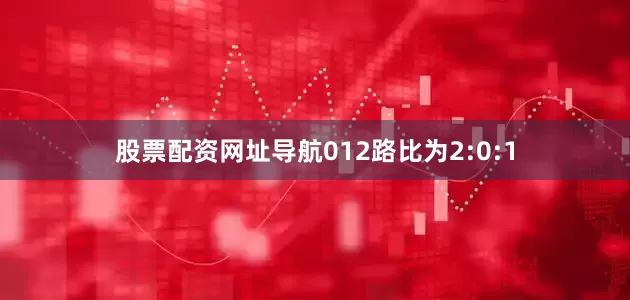 股票配资网址导航012路比为2:0:1