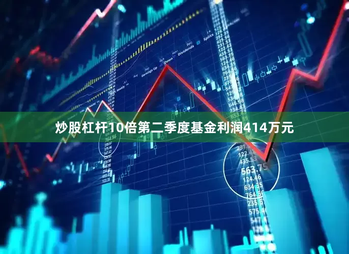 炒股杠杆10倍第二季度基金利润414万元