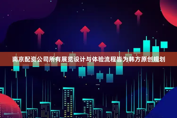 南京配资公司所有展览设计与体验流程皆为韩方原创规划