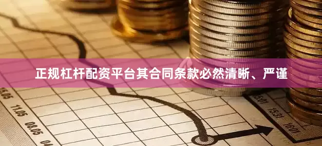 正规杠杆配资平台其合同条款必然清晰、严谨