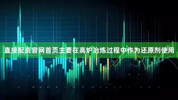 直接配资官网首页主要在高炉冶炼过程中作为还原剂使用