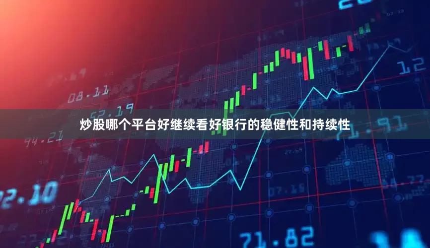 炒股哪个平台好继续看好银行的稳健性和持续性