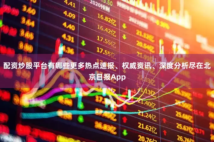 配资炒股平台有哪些更多热点速报、权威资讯、深度分析尽在北京日报App