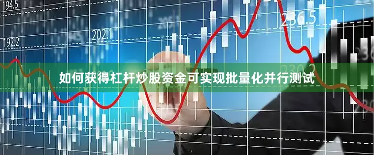 如何获得杠杆炒股资金可实现批量化并行测试