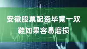 安徽股票配资毕竟一双鞋如果容易磨损