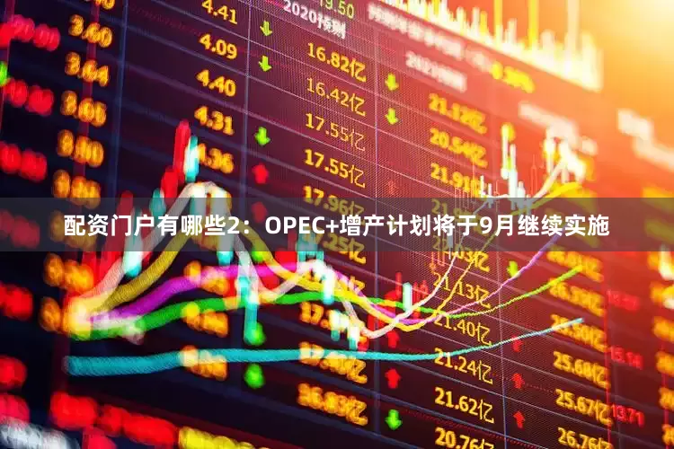 配资门户有哪些　　2：OPEC+增产计划将于9月继续实施
