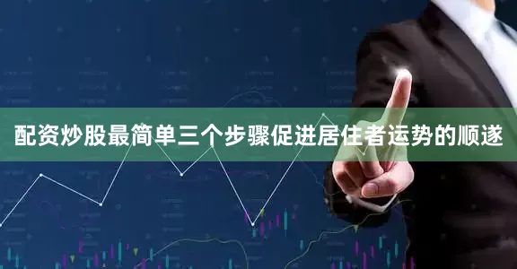 配资炒股最简单三个步骤促进居住者运势的顺遂