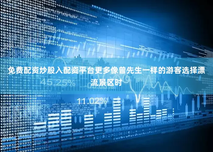 免费配资炒股入配资平台更多像曾先生一样的游客选择漂流景区时
