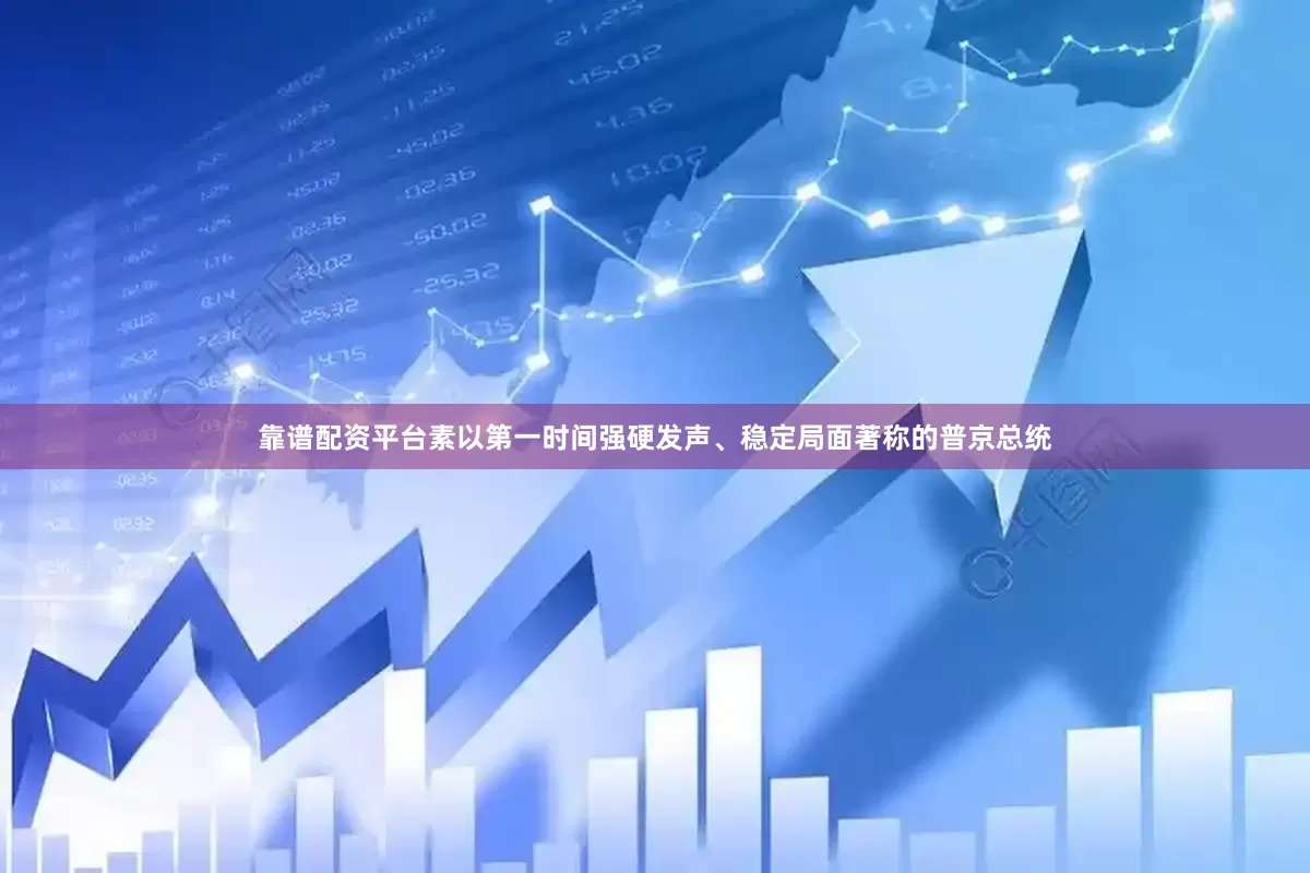 靠谱配资平台素以第一时间强硬发声、稳定局面著称的普京总统