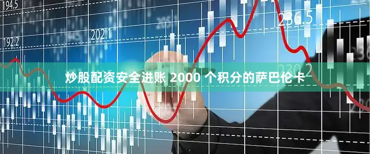 炒股配资安全进账 2000 个积分的萨巴伦卡