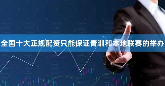 全国十大正规配资只能保证青训和本地联赛的举办