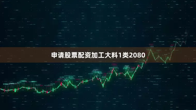 申请股票配资加工大料1类2080