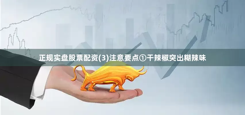 正规实盘股票配资(3)注意要点①干辣椒突出糊辣味
