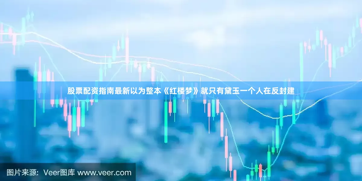 股票配资指南最新以为整本《红楼梦》就只有黛玉一个人在反封建