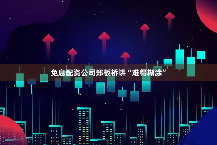 免息配资公司郑板桥讲“难得糊涂”