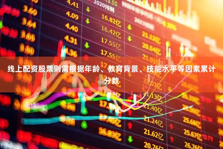 线上配资股票则需根据年龄、教育背景、技能水平等因素累计分数