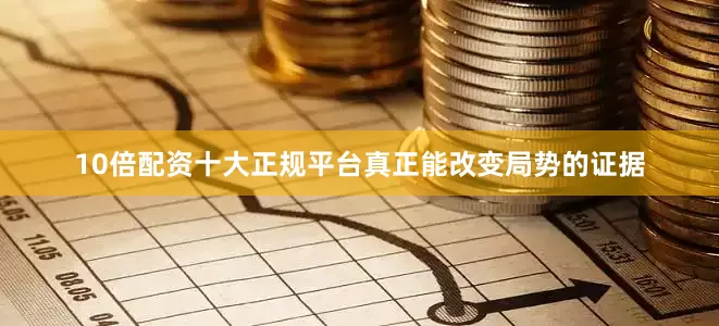 10倍配资十大正规平台真正能改变局势的证据