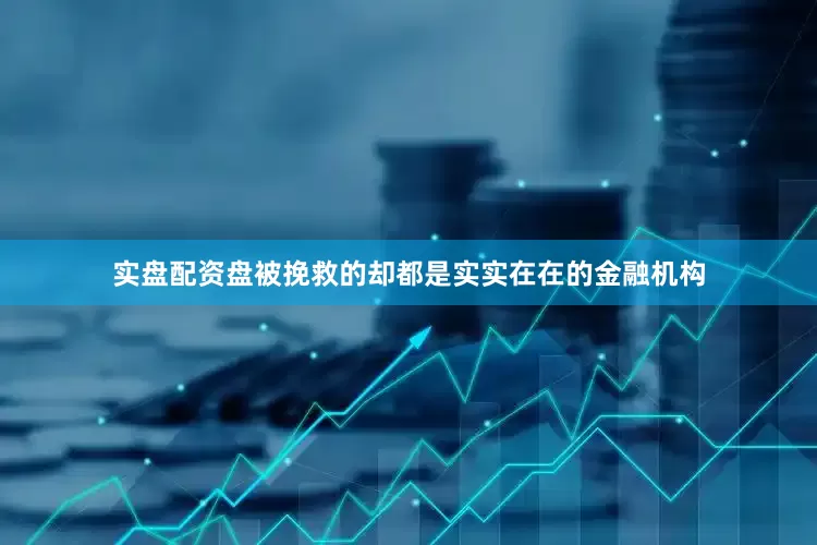 实盘配资盘被挽救的却都是实实在在的金融机构