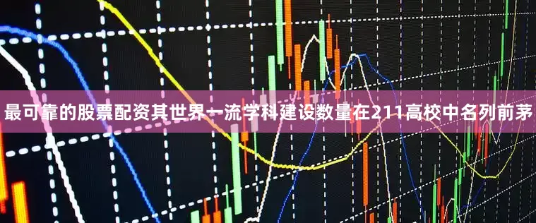最可靠的股票配资其世界一流学科建设数量在211高校中名列前茅